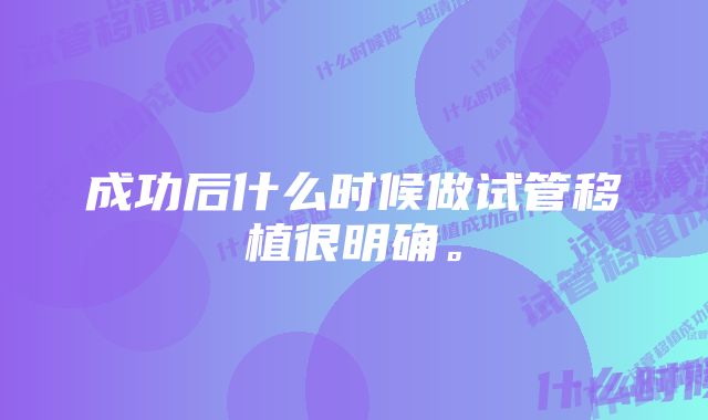 成功后什么时候做试管移植很明确。