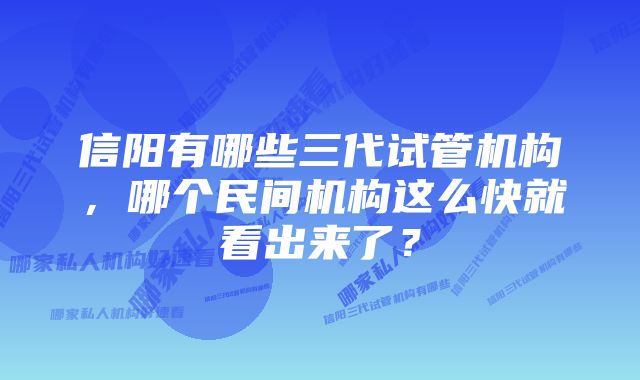 信阳有哪些三代试管机构，哪个民间机构这么快就看出来了？