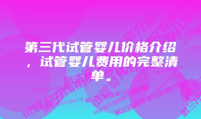 第三代试管婴儿价格介绍，试管婴儿费用的完整清单。