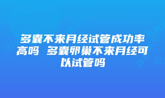 多囊不来月经试管成功率高吗 多囊卵巢不来月经可以试管吗