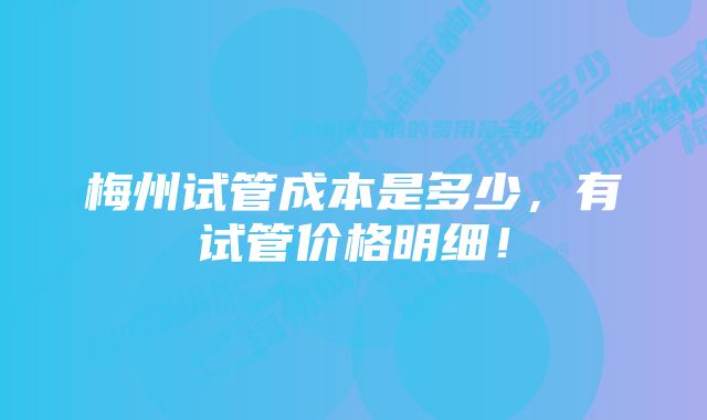 梅州试管成本是多少，有试管价格明细！