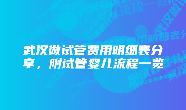 武汉做试管费用明细表分享，附试管婴儿流程一览