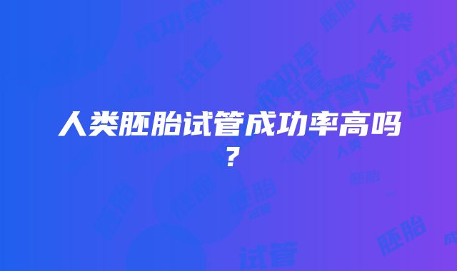 人类胚胎试管成功率高吗？