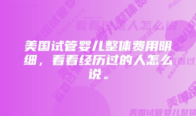 美国试管婴儿整体费用明细，看看经历过的人怎么说。