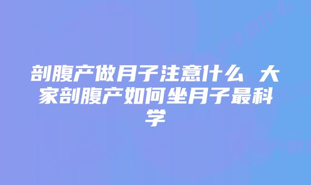 剖腹产做月子注意什么 大家剖腹产如何坐月子最科学