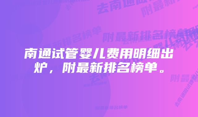 南通试管婴儿费用明细出炉，附最新排名榜单。