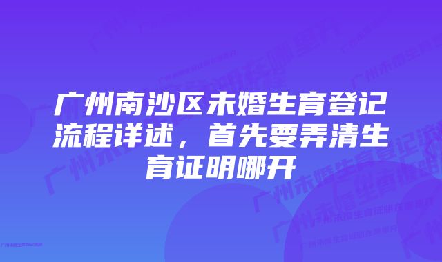 广州南沙区未婚生育登记流程详述，首先要弄清生育证明哪开