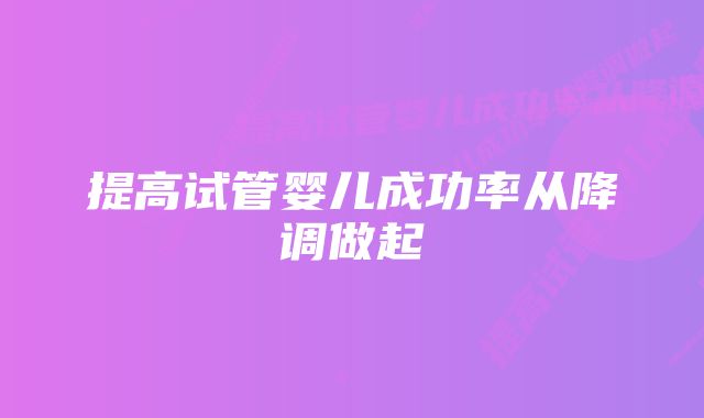 提高试管婴儿成功率从降调做起