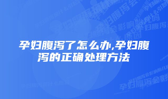 孕妇腹泻了怎么办,孕妇腹泻的正确处理方法