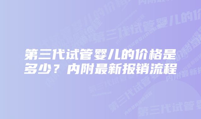 第三代试管婴儿的价格是多少？内附最新报销流程