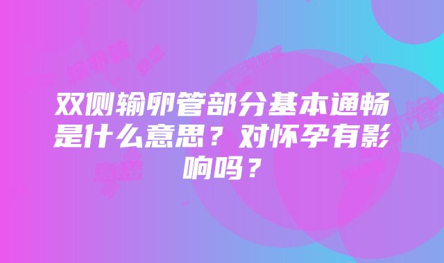 双侧输卵管部分基本通畅是什么意思？对怀孕有影响吗？