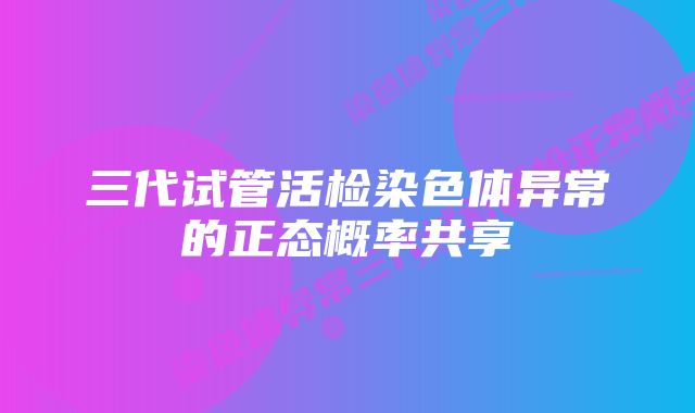 三代试管活检染色体异常的正态概率共享