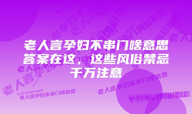 老人言孕妇不串门啥意思答案在这，这些风俗禁忌千万注意