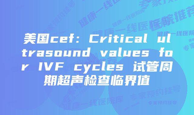 美国cef：Critical ultrasound values for IVF cycles 试管周期超声检查临界值