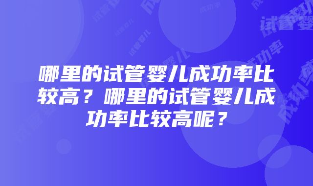 哪里的试管婴儿成功率比较高？哪里的试管婴儿成功率比较高呢？