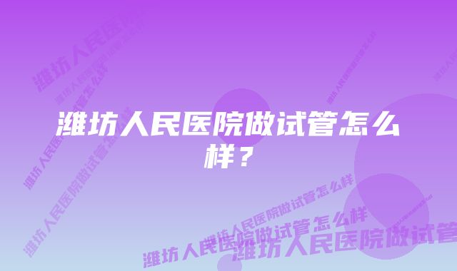 潍坊人民医院做试管怎么样？