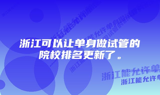 浙江可以让单身做试管的院校排名更新了。