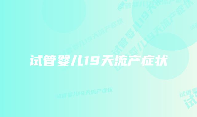 试管婴儿19天流产症状