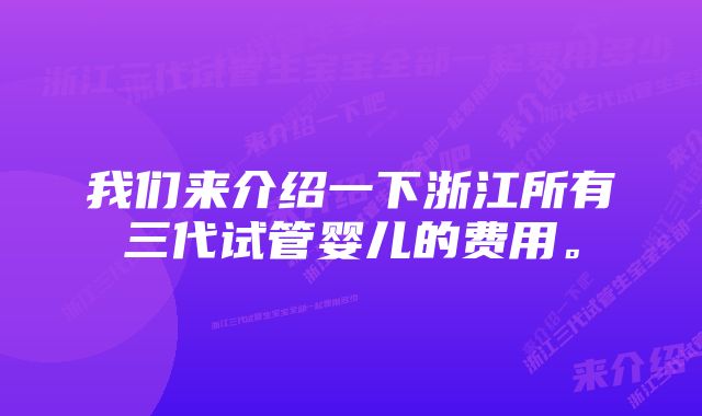 我们来介绍一下浙江所有三代试管婴儿的费用。