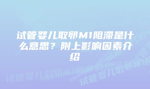 试管婴儿取卵M1阻滞是什么意思？附上影响因素介绍