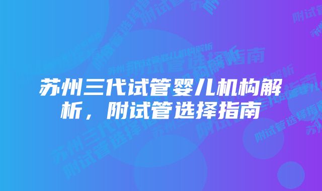 苏州三代试管婴儿机构解析，附试管选择指南