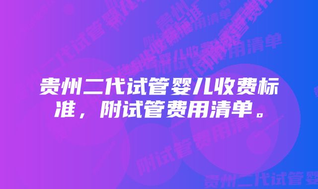 贵州二代试管婴儿收费标准，附试管费用清单。