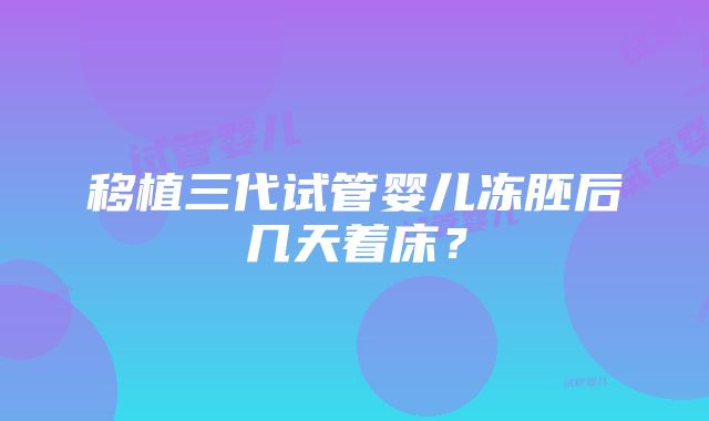 移植三代试管婴儿冻胚后几天着床？