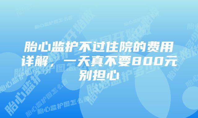 胎心监护不过住院的费用详解，一天真不要800元别担心