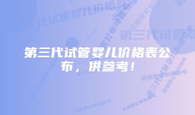 第三代试管婴儿价格表公布，供参考！