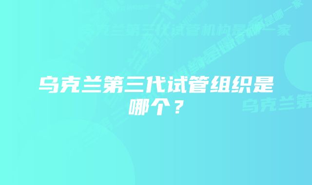 乌克兰第三代试管组织是哪个？