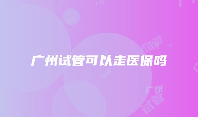 广州试管可以走医保吗