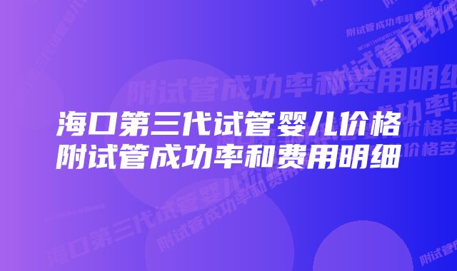 海口第三代试管婴儿价格附试管成功率和费用明细