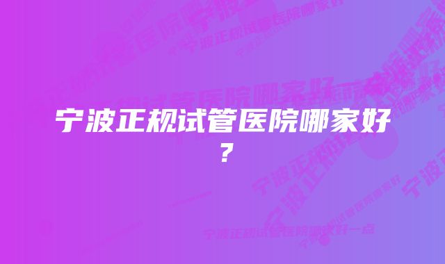 宁波正规试管医院哪家好？