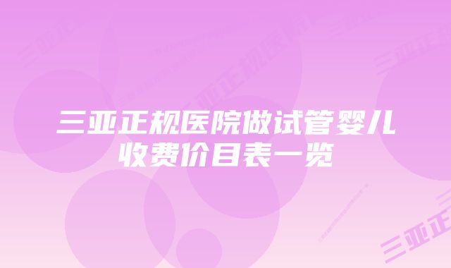 三亚正规医院做试管婴儿收费价目表一览