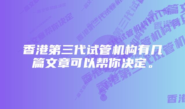 香港第三代试管机构有几篇文章可以帮你决定。