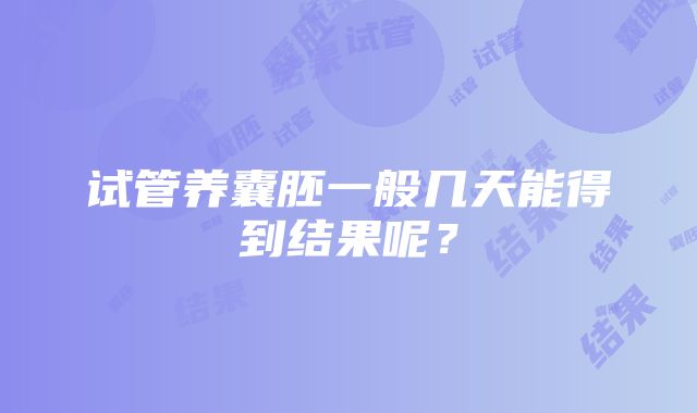 试管养囊胚一般几天能得到结果呢？