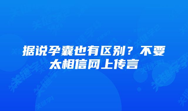 据说孕囊也有区别？不要太相信网上传言