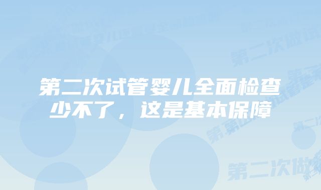 第二次试管婴儿全面检查少不了，这是基本保障