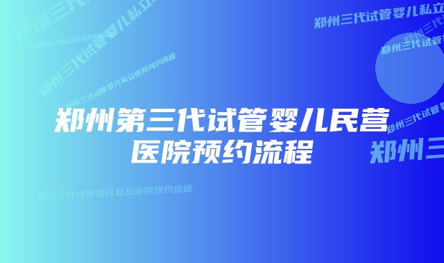 郑州第三代试管婴儿民营医院预约流程