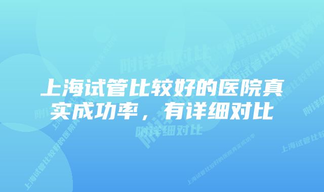 上海试管比较好的医院真实成功率，有详细对比