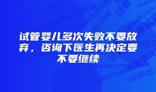 试管婴儿多次失败不要放弃，咨询下医生再决定要不要继续