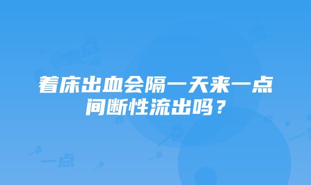 着床出血会隔一天来一点间断性流出吗？