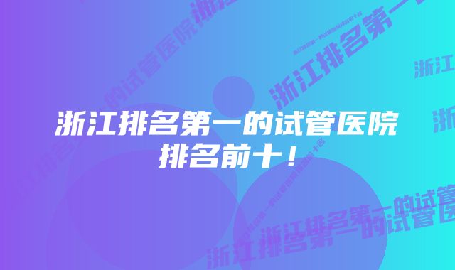 浙江排名第一的试管医院排名前十！