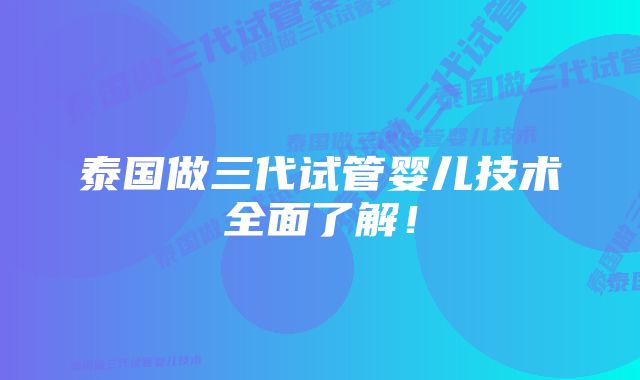 泰国做三代试管婴儿技术全面了解！