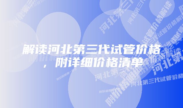 解读河北第三代试管价格，附详细价格清单