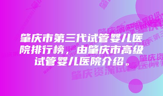 肇庆市第三代试管婴儿医院排行榜，由肇庆市高级试管婴儿医院介绍。