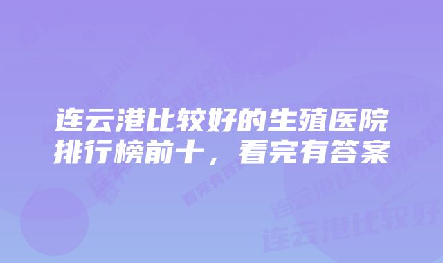 连云港比较好的生殖医院排行榜前十，看完有答案