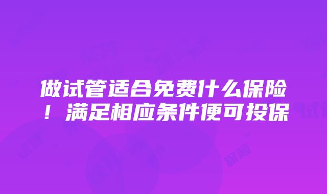 做试管适合免费什么保险！满足相应条件便可投保