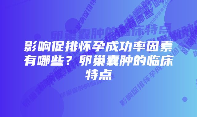 影响促排怀孕成功率因素有哪些？卵巢囊肿的临床特点