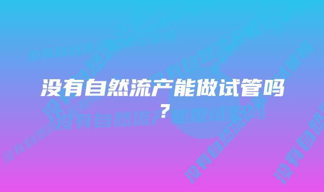 没有自然流产能做试管吗？